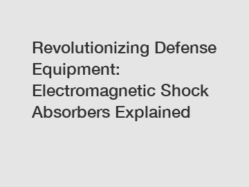 Revolutionizing Defense Equipment: Electromagnetic Shock Absorbers Explained