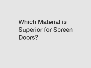 Which Material is Superior for Screen Doors?