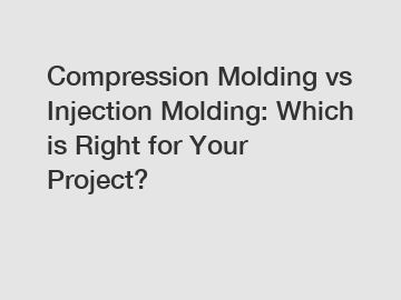 Compression Molding vs Injection Molding: Which is Right for Your Project?