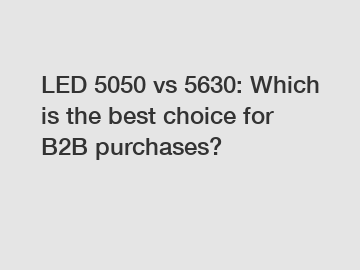 LED 5050 vs 5630: Which is the best choice for B2B purchases?