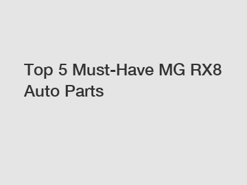 Top 5 Must-Have MG RX8 Auto Parts