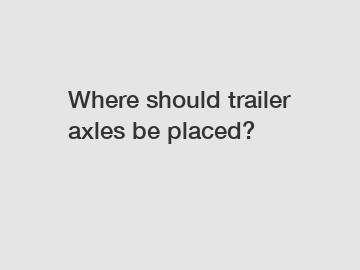 Where should trailer axles be placed?