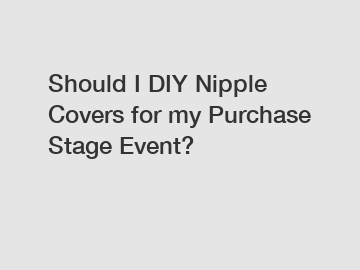 Should I DIY Nipple Covers for my Purchase Stage Event?