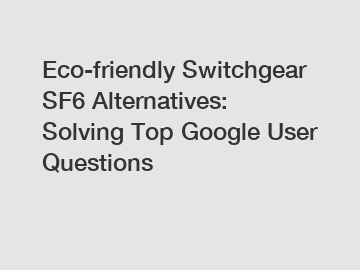 Eco-friendly Switchgear SF6 Alternatives: Solving Top Google User Questions