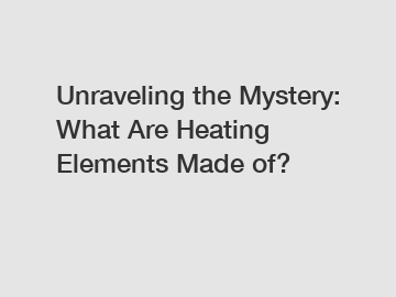 Unraveling the Mystery: What Are Heating Elements Made of?
