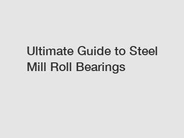 Ultimate Guide to Steel Mill Roll Bearings