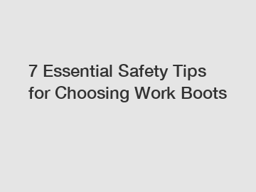 7 Essential Safety Tips for Choosing Work Boots