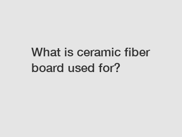 What is ceramic fiber board used for?