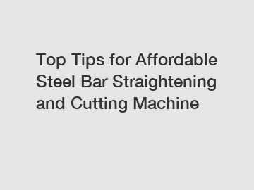 Top Tips for Affordable Steel Bar Straightening and Cutting Machine