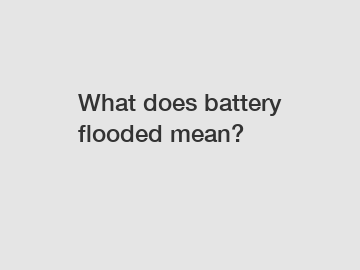 What does battery flooded mean?