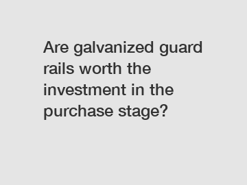 Are galvanized guard rails worth the investment in the purchase stage?