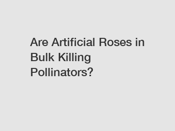 Are Artificial Roses in Bulk Killing Pollinators?