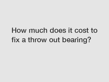 How much does it cost to fix a throw out bearing?