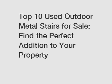 Top 10 Used Outdoor Metal Stairs for Sale: Find the Perfect Addition to Your Property