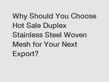 Why Should You Choose Hot Sale Duplex Stainless Steel Woven Mesh for Your Next Export?