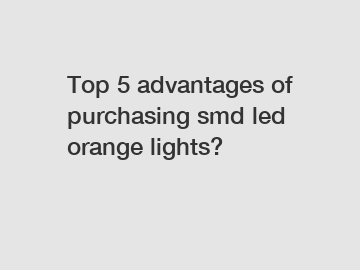 Top 5 advantages of purchasing smd led orange lights?