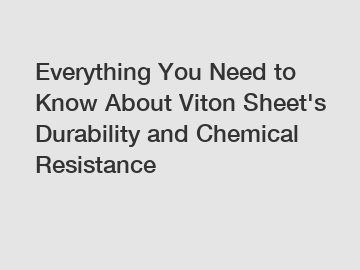 Everything You Need to Know About Viton Sheet's Durability and Chemical Resistance