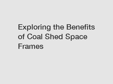 Exploring the Benefits of Coal Shed Space Frames