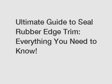 Ultimate Guide to Seal Rubber Edge Trim: Everything You Need to Know!
