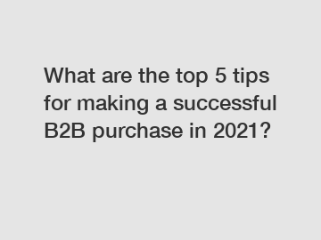 What are the top 5 tips for making a successful B2B purchase in 2021?