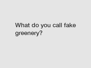 What do you call fake greenery?