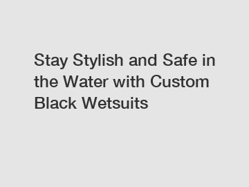 Stay Stylish and Safe in the Water with Custom Black Wetsuits