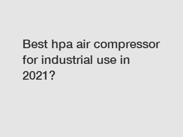 Best hpa air compressor for industrial use in 2021?