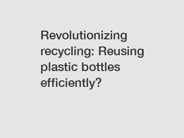 Revolutionizing recycling: Reusing plastic bottles efficiently?