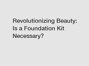 Revolutionizing Beauty: Is a Foundation Kit Necessary?