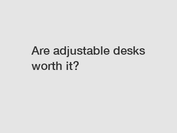 Are adjustable desks worth it?