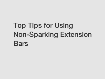 Top Tips for Using Non-Sparking Extension Bars