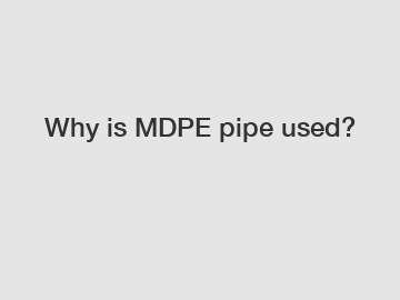 Why is MDPE pipe used?