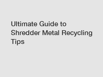 Ultimate Guide to Shredder Metal Recycling Tips