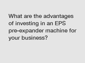 What are the advantages of investing in an EPS pre-expander machine for your business?