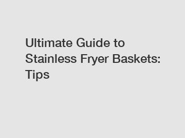 Ultimate Guide to Stainless Fryer Baskets: Tips