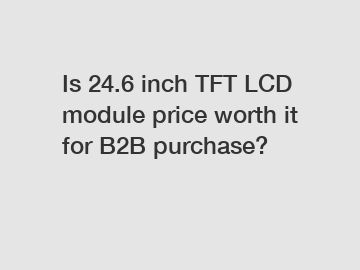 Is 24.6 inch TFT LCD module price worth it for B2B purchase?