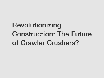 Revolutionizing Construction: The Future of Crawler Crushers?