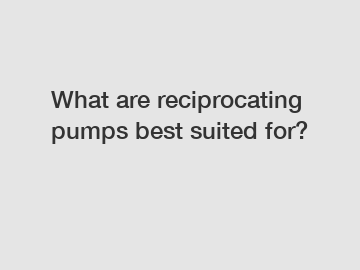 What are reciprocating pumps best suited for?
