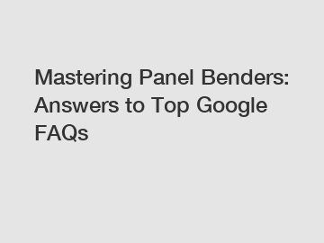 Mastering Panel Benders: Answers to Top Google FAQs