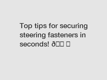 Top tips for securing steering fasteners in seconds! ????️