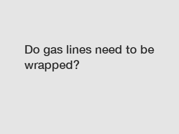 Do gas lines need to be wrapped?