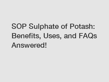 SOP Sulphate of Potash: Benefits, Uses, and FAQs Answered!