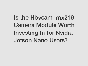 Is the Hbvcam Imx219 Camera Module Worth Investing In for Nvidia Jetson Nano Users?
