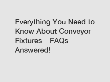 Everything You Need to Know About Conveyor Fixtures – FAQs Answered!