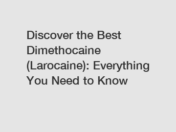 Discover the Best Dimethocaine (Larocaine): Everything You Need to Know