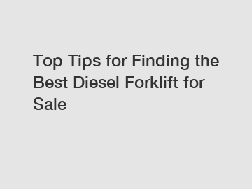 Top Tips for Finding the Best Diesel Forklift for Sale