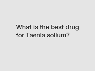 What is the best drug for Taenia solium?