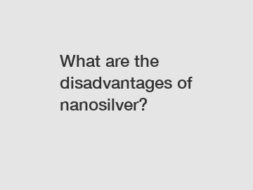What are the disadvantages of nanosilver?