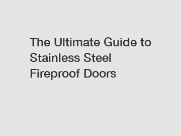 The Ultimate Guide to Stainless Steel Fireproof Doors