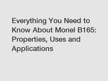 Everything You Need to Know About Monel B165: Properties, Uses and Applications